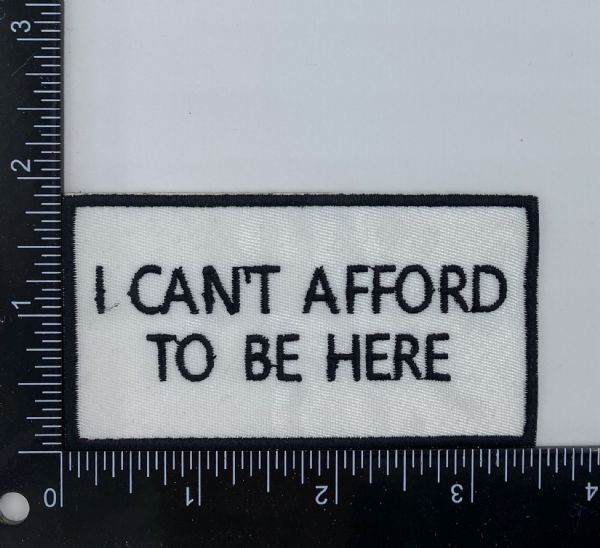 I Cant Afford to be Here Embroidered Patch