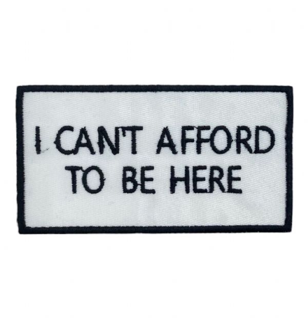 I Cant Afford to be Here Embroidered Patch