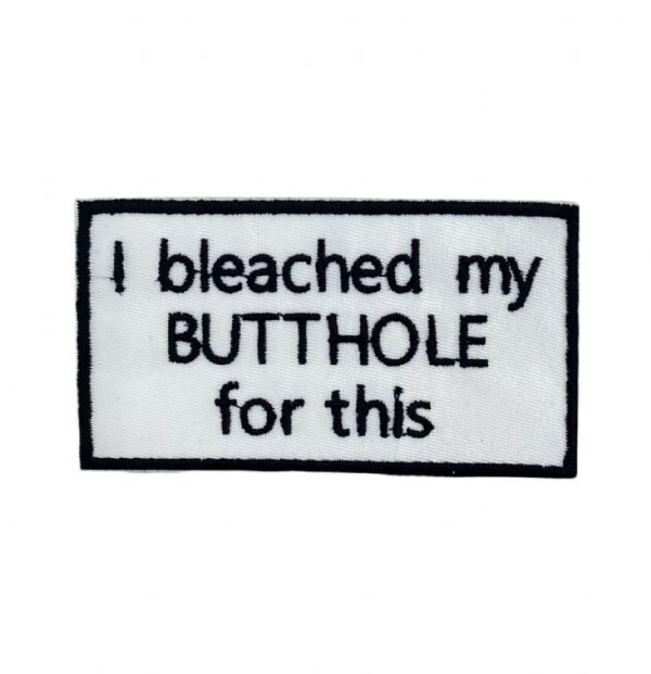 I Bleached My Butthole For This Embroidered Patch