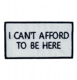 I Cant Afford to be Here Embroidered Patch